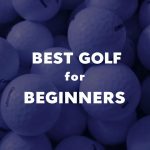 Best Golf Balls for Beginners: A How-To Guide Best Golf Balls for Beginners: A How-To Guide