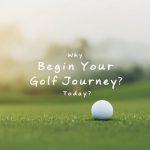 Why Begin Your Golf Journey Today?