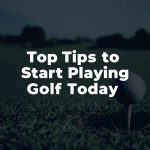 Top Tips to Start Playing Golf Today Top Tips to Start Playing Golf Today